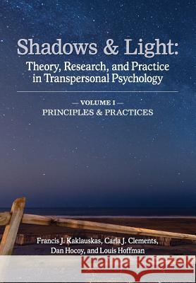 Shadows & Light - Volume 1 (Principles & Practices): Theory, Research, and Practice in Transpersonal Psychology Francis J. Kaklauskas Carla J. Clements Dan Hocoy 9781939686169 University Professors Press