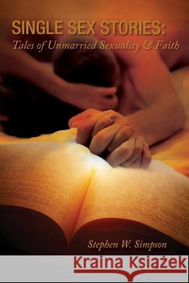 Single Sex Stories: Tales of Unmarried Sexuality and Faith Simpson W. Stephen 9781939686190