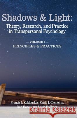 Shadows & Light - Volume 1 (Principles & Practices): Theory, Research, and Practice in Transpersonal Psychology Francis J. Kaklauskas Carla J. Clements Dan Hocoy 9781939686879 University Professors Press
