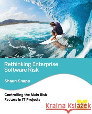 Rethinking Enterprise Software Risk: Controlling the Main Risk Factors on It Projects Shaun Snapp 9781939731302 Scm Focus