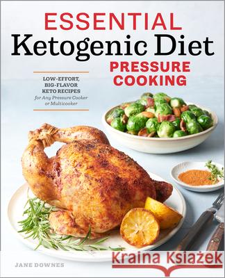 Essential Ketogenic Diet Pressure Cooking: Low-Effort, Big-Flavor Keto Recipes for Any Pressure Cooker or Multicooker Jane Downes 9781939754400