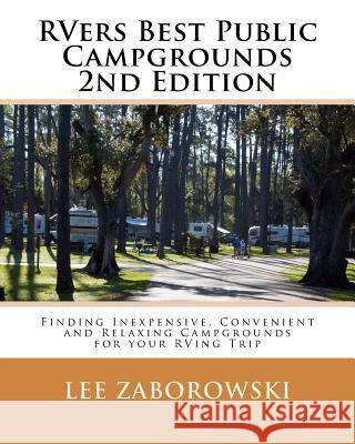 Rvers Best Public Campgrounds: Finding Inexpensive, Convenient and Relaxing Campgrounds for your RVing Trip Zaborowski, Lee 9781939784025 Lee Zaborowski