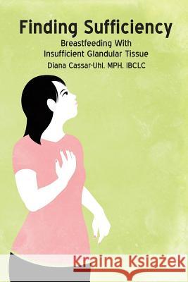 Finding Sufficiency: Breastfeeding With Insufficient Glandular Tissue Cassar-Uhl, Diana 9781939807120 Praeclarus Press