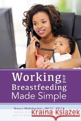 Working and Breastfeeding Made Simple Nancy Mohrbacher 9781939807205 Praeclarus Press