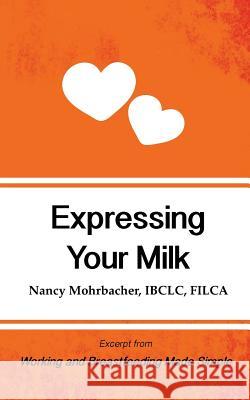 Expressing Your Milk: Excerpt from Working and Breastfeeding Made Simple Nancy Mohrbacher 9781939807465 Praeclarus Press