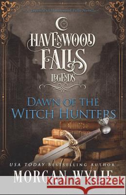 Dawn of the Witch Hunters: A Legends of Havenwood Falls Novella Morgan Wylie 9781939859761