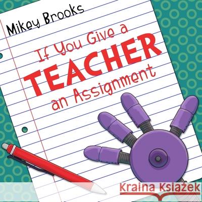If You Give a Teacher an Assignment Mikey Brooks Mikey Brooks 9781939993908