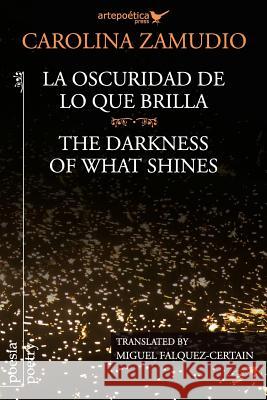 La oscuridad de lo que brilla / The Darkness of What Shines Falquez-Certain, Miguel 9781940075358 Artepoetica Press Inc.