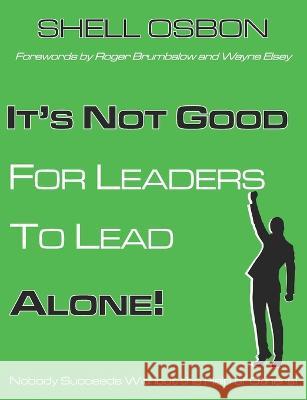 It's Not Good for Leaders to Lead Alone!: Nobody Succeeds Without the Help of Others Roger Brumbalow Wayne Elsey Shell Osbon 9781940197692