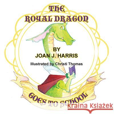The Royal Dragon Goes to School Joan J. Harris Christi Thomas 9781940224824