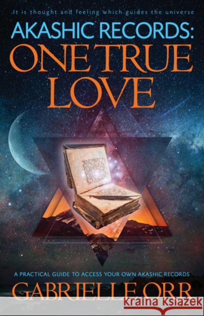 Akashic Records: One True Love: A Practical Guide to Access Your Own Akashic Records Gabrielle Orr 9781940265582