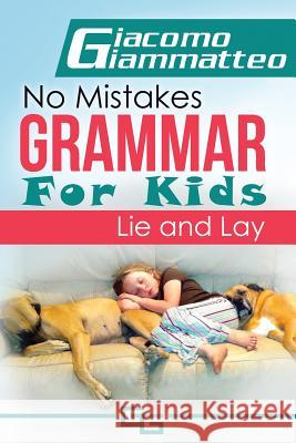 No Mistakes Grammar for Kids, Volume II: Lie and Lay and Good and Well Giacomo Giammatteo 9781940313481