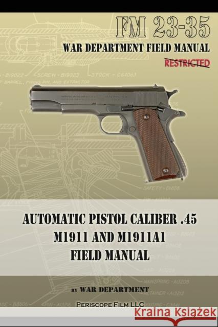Automatic Pistol Caliber .45 M1911 and M1911A1 Field Manual: FM 23-35 War Department 9781940453040