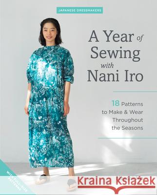 A Year of Sewing with Nani Iro: 18 Patterns to Make & Wear Throughout the Seasons Ito, Naomi 9781940552699
