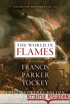 The World in Flames: The Shorter Writings of Francis Parker Yockey Francis Parker Yockey K R Bolton  9781940933245 Centennial Edition Publishing
