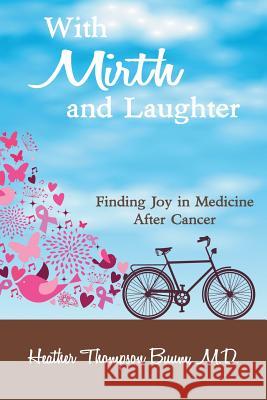 With Mirth and Laughter: Finding Joy in Medicine After Cancer M. D. Heather Thompso 9781941049556 Joshua Tree Publishing