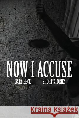 Now I Accuse Gary Beck 9781941058756