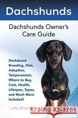 Dachshunds: Dachshund Breeding, Diet, Adoption, Temperament, Where to Buy, Cost, Health, Lifespan, Types, and Much More Included! Lolly Brown 9781941070543 Nrb Publishing
