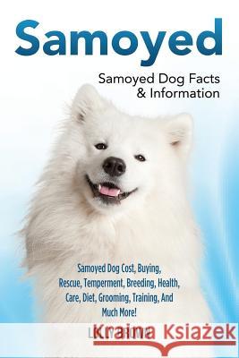 Samoyed: Samoyed Dog Cost, Buying, Rescue, Temperament, Breeding, Health, Care, Diet, Grooming, Training, And Much More! Samoye Brown, Lolly 9781941070680 Nrb Publishing