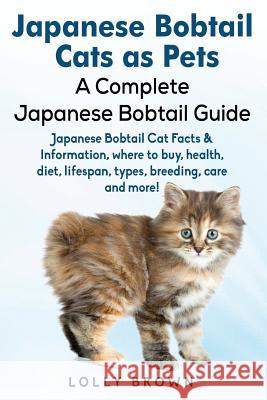 Japanese Bobtail Cats as Pets: Japanese Bobtail Cat Facts & Information, where to buy, health, diet, lifespan, types, breeding, care and more! A Comp Brown, Lolly 9781941070734 Nrb Publishing