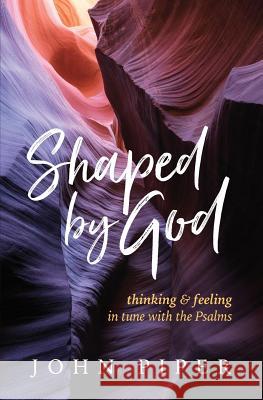 Shaped by God: Thinking and Feeling in Tune with the Psalms John Piper 9781941114490 Cruciform Press