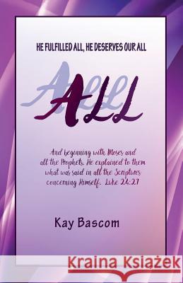 All: He Fulfilled All, He Deserves Our All Kay Bascom 9781941173299 Olive Press Publisher
