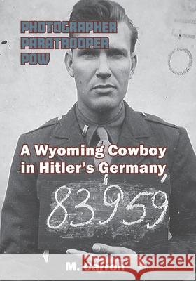 Photographer, Paratrooper, POW: A Wyoming Cowboy in Hitler's Germany Carroll, M. 9781941237083 Anamcara Press LLC