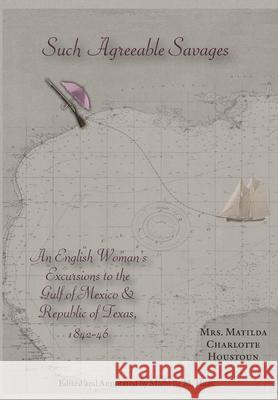 Such Agreeable Savages: An Englishwoman's Excursions to the Gulf of Mexico & Republic of Texas, 1842-1846 Matilda Charlotte Houstoun Michelle M. Haas 9781941324462 Copano Bay Press