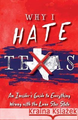 Why I Hate Texas: A Insider's Guide to Everything Wrong with the Lone Star State Michelle M. Haas 9781941324936 Copano Bay Press