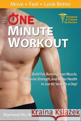 The One Minute Workout: Build Fat-Burning Lean Muscle, Massive Strength, and Better Health in Just 60 Seconds a Day! Wu, Raymond 9781941388006