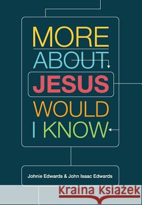 More about Jesus Would I Know Johnie Edwards John Isaac Edwards 9781941422151