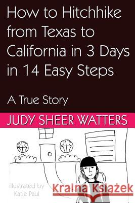 How to Hitchhike from Texas to California in 3 Days in 14 Easy Steps: A True Story Judy Sheer Watters Katie Paul 9781941516249 Franklin Scribes