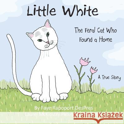 Little White: The Feral Cat Who Found a Home Faye Rapoport Despres Laurel McKinstry Petersen 9781941523162