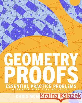 Geometry Proofs Essential Practice Problems Workbook with Full Solutions Chris McMullen 9781941691502 Zishka Publishing