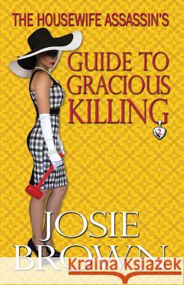 The Housewife Assassin's Guide to Gracious Killing Josie Brown 9781942052111