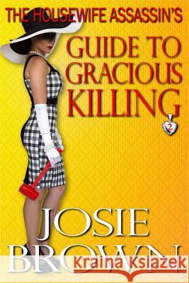 The Housewife Assassin's Guide to Gracious Killing: Book 2 - The Housewife Assassin Mystery Series Josie Brown 9781942052258