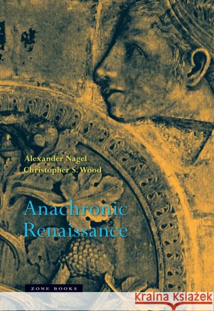 Anachronic Renaissance Alexander Nagel Christopher S. Wood 9781942130345 Zone Books