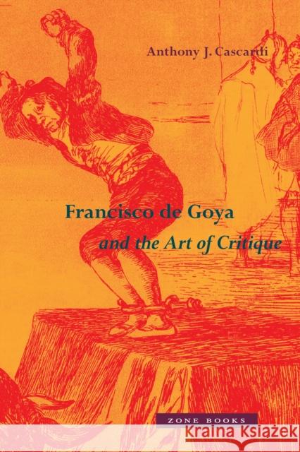 Francisco de Goya and the Art of Critique Anthony J. Cascardi 9781942130697