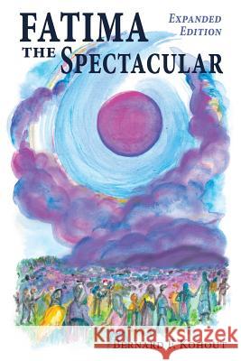 Fatima the Spectacular: A New and Very Different Study of the Events of 1917 Bernard F Kohout 9781942190301 Leonine Publishers