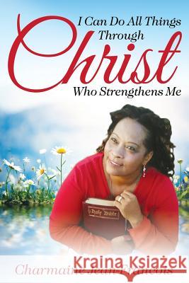 I Can Do All Things Through Christ Who Strengthens Me Charmaine Jean-Francois 9781942451679