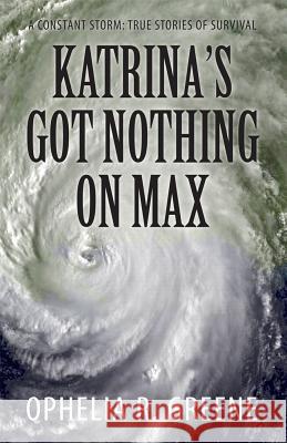 Katrina's Got Nothing on Max: A Constant Storm (True Stories of Survival) Ophelia Greene 9781942587316