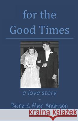 for the Good Times: a love story Richard Allen Anderson 9781942766933