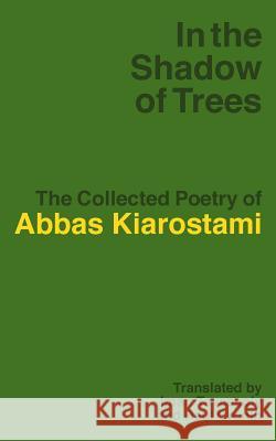 In the Shadow of Trees: The Collected Poetry of Abbas Kiarostami Abbas Kiarostami (Filmmaker) Iman Tavassoly Paul Cronin (Documentary Filmmaker, New  9781942782285