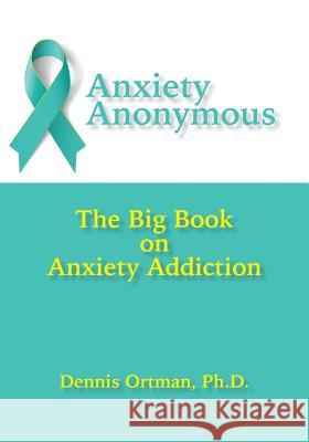 Anxiety Anonymous: The Big Book on Anxiety Addiction Dennis Ortman 9781942891000 Msi Press