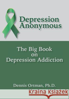 Depression Anonymous: The Big Book on Depression Addiction Dennis Ortman 9781942891260 Msi Press