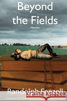 Beyond the Fields: A Cherokee Strip Farm, a Baseball Life, and the Love of Wisdom Randolph Feezell 9781942956945 Lamar University Press