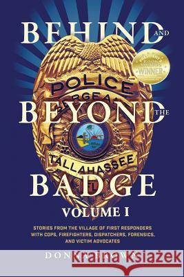 Behind and Beyond the Badge: Stories from the Village of First Responders with Cops, Firefighters, Dispatchers, Forensics, and Victim Advocates Donna Brown 9781943106127