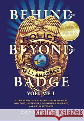 Behind and Beyond the Badge: Stories from the Village of First Responders with Cops, Firefighters, Dispatchers, Forensics, and Victim Advocates Donna Brown 9781943106134