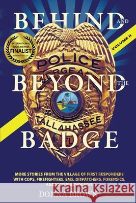 BEHIND AND BEYOND THE BADGE - Volume II: More Stories from the Village of First Responders with Cops, Firefighters, Ems, Dispatchers, Forensics, and V Brown, Donna 9781943106417