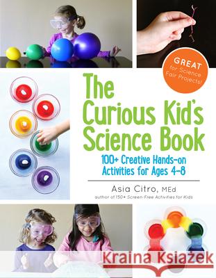 The Curious Kid's Science Book: 100+ Creative Hands-On Activities for Ages 4-8 Asia Citro Asia Citro 9781943147007